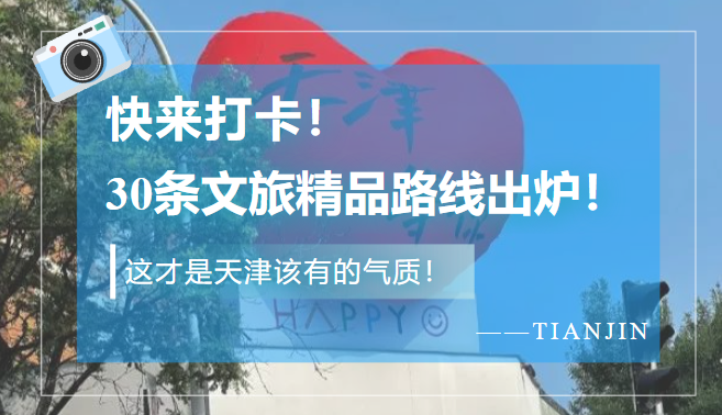 天津文旅发布30条精品文旅路线.河海\红色\建筑\工商等八大文化基因