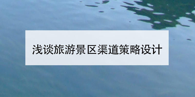 浅谈旅游景区渠道策略设计 浅谈旅游景区渠道策略设计