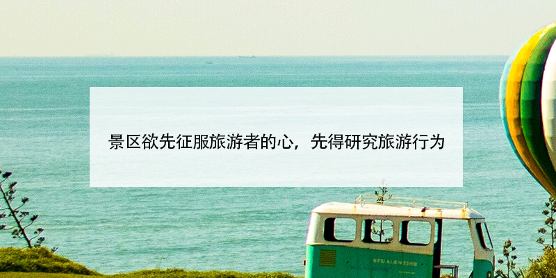 景区欲先征服旅游者的心,先得研究旅游行为 景区欲先征服旅游者的心,先得研究旅游行为