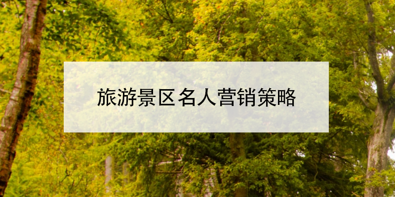 旅游景区名人营销策略 旅游景区名人营销策略