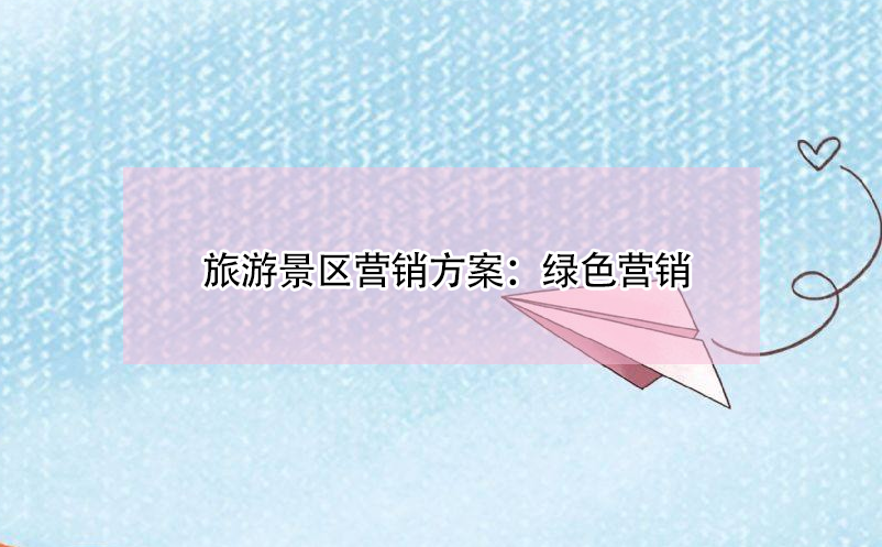 旅游景区营销方案:绿色营销 旅游景区营销方案:绿色营销