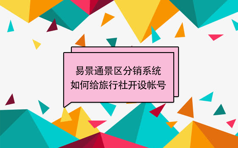 易景通景区分销系统:如何给旅行社开设帐号 易景通景区分销系统:如何给旅行社开设帐号