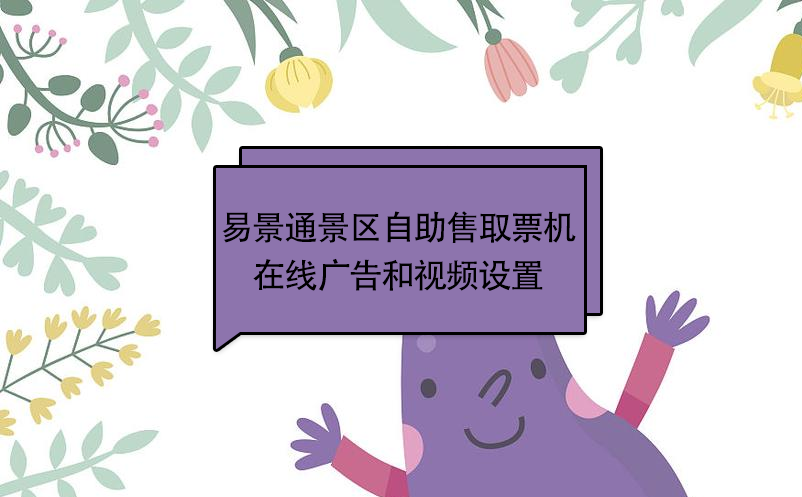 易景通景区自助售取票机：在线广告和视频设置