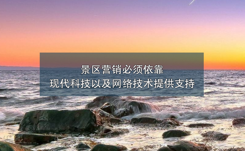 景区营销必须依靠现代科技以及网络技术提供支持 景区营销必须依靠现代科技以及网络技术提供支持