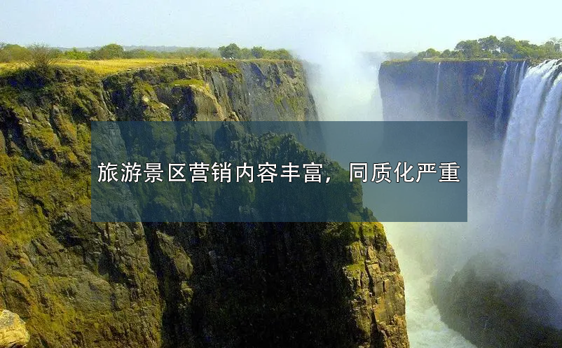 旅游景区营销内容丰富,同质化严重 旅游景区营销内容丰富,同质化严重