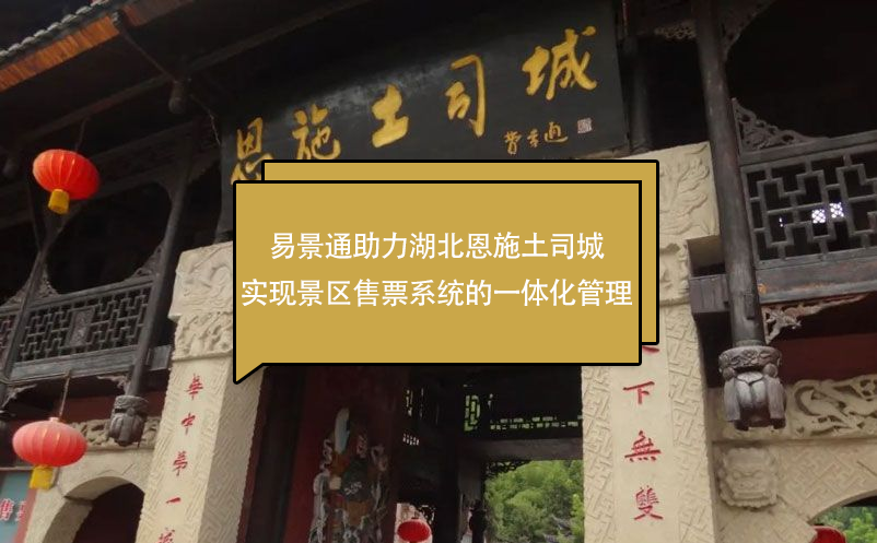 易景通助力湖北恩施土司城实现景区售票系统的一体化管理