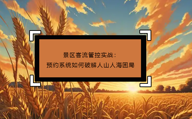 景区客流管控实战：预约系统如何破解人山人海困局