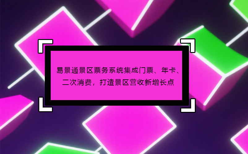易景通景区票务系统集成门票、年卡、二次消费，打造景区营收新增长点