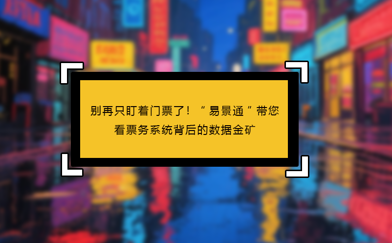 别再只盯着门票了！“易景通”带您看见票务系统背后的数据金矿