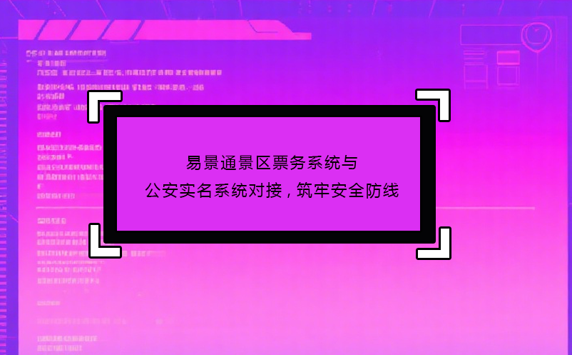易景通景区票务系统与公安实名系统对接,筑牢安全防线