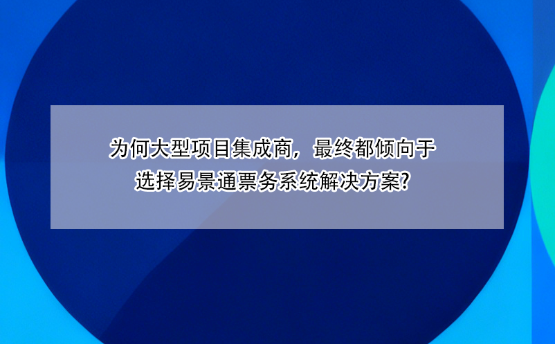 为何大型项目集成商，最终都倾向于选择易景通票务系统解决方案?