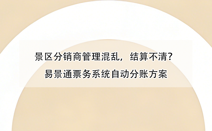 景区分销商管理混乱，结算不清？易景通票务系统自动分账方案
